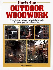 Step-By-Step Outdoor Woodwork: Over 20 Easy-To-Build Projects For Your Patio And Garden