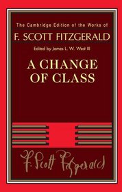 A Change of Class (The Cambridge Edition of the Works of F. Scott Fitzgerald)