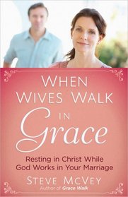 When Wives Walk in Grace: Resting in Christ While God Works in Your Marriage
