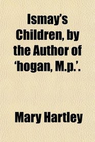 Ismay's Children, by the Author of 'hogan, M.p.'.