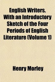 English Writers. With an Introductory Sketch of the Four Periods of English Literature (Volume 1)