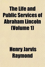 The Life and Public Services of Abraham Lincoln (Volume 1)