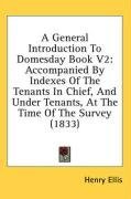 A General Introduction To Domesday Book V2: Accompanied By Indexes Of The Tenants In Chief, And Under Tenants, At The Time Of The Survey (1833)