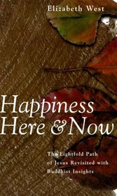 Happiness Here and Now: The Eightfold Path of Jesus Revisited With Buddhist Insights