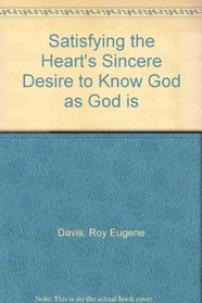 Satisfying the Heart's Sincere Desire to Know God as God Is