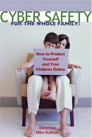 Cyber Safety for the Whole Family: How to Protect Yourself and Your Children Online, Second Edition