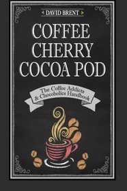Coffee Cherry Cocoa Pod: The Coffee Addicts and Chocoholics Handbook