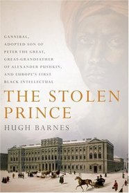 The Stolen Prince : Gannibal, Adopted Son of Peter the Great, Great-Grandfather of Alexander Pushkin, and Europe's First Black Intellectual