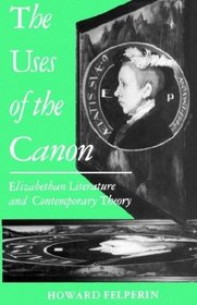 The Uses of the Canon: Elizabethan Literature and Contemporary Theory (Clarendon Paperbacks)