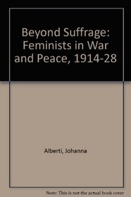 Beyond Suffrage: Feminists in War and Peace, 1914-28