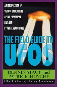The Field Guide To UFOs : A Classification Of Various Unidentified Aerial Phenomena Based On Eyewitness Accounts (Field Guides to the Unknown)