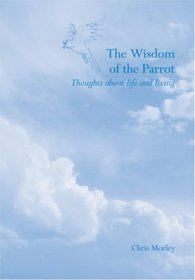 The Wisdom of the Parrot: Thoughts About Life and Living