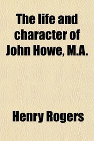 The life and character of John Howe, M.A.