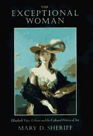 The Exceptional Woman : Elisabeth Vigee-Lebrun and the Cultural Politics of Art