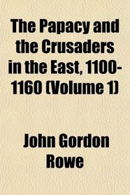 The Papacy and the Crusaders in the East, 1100-1160 (Volume 1)