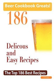 Beer Cookbook Greats: 186 Delicious and Easy Beer Recipes - The Top 186 Best Recipes