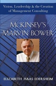 McKinsey's Marvin Bower : Vision, Leadership, and the Creation of Management Consulting