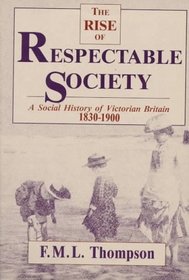Rise of Respectable Society : A Social History of Victorian Britain, 1830-1900