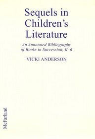Sequels in Children's Literature: An Annotated Bibliography of Books in Succession or With Shared Themes and Characters, K-6