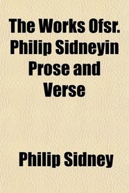 The Works Ofsr. Philip Sidneyin Prose and Verse