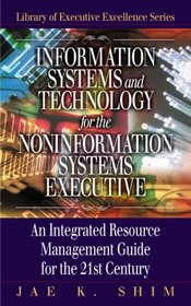 Information Systems and Technology For The Non-Information Systems Executive: An Integrated Resource Management Guide fo