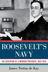 Roosevelt's Navy: The Education of a Warrior President, 1882-1920