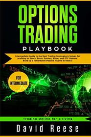 Options Trading Playbook: Intermediate Guide to the Best Trading Strategies & Setups for profiting on Stock, Forex, Futures, Binary and ETF Options. ... in weeks! (Trading Online for a Living)