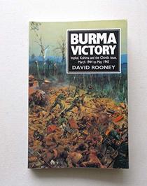 Burma Victory: Imphal, Kohima and the Chindit Issue, March 1944 to May 1945