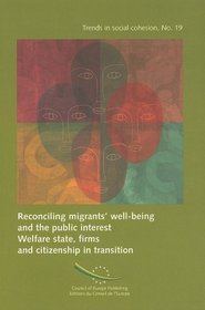 Reconciling Migrants' Well-being and the Public Interest / Concilier Bien-etre Des Migrants Et Interet Collectif: Welfare State, Firms and Citizenship ... Cohesion / Tendances De La Cohesion Sociale)
