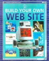 Build Your Own Web Site (Usborne Computer Guides)