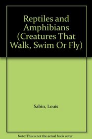Reptiles and Amphibians (Creatures That Walk, Swim Or Fly)
