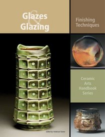 Glazes and Glazing: Finishing Techniques (Ceramic Arts Handbook Series)