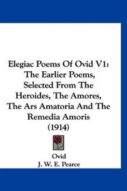 Elegiac Poems Of Ovid V1: The Earlier Poems, Selected From The Heroides, The Amores, The Ars Amatoria And The Remedia Amoris (1914)