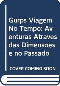 Gurps Viagem No Tempo: Aventuras Atraves das Dimensoes e no Passado