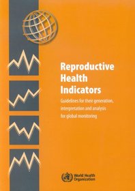 Reproductive Health Indicators. Guidelines for their Generation, Interpretation and Analysis for Global Monitoring