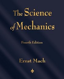The Science of Mechanics: A Critical and Historical Account of Its Development