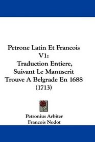 Petrone Latin Et Francois V1: Traduction Entiere, Suivant Le Manuscrit Trouve A Belgrade En 1688 (1713) (French Edition)