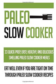 Paleo Slow Cooker: 33 Quick Prep, Easy, Healthy And Delicious Smelling Paleo Slow Cooker Meals-Eat Well Even If You Are Tight On Time Through Paleo ... Slow Cooker Meals, Palo Diet) (Volume 6)