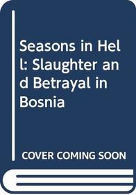 Seasons in Hell: Slaughter and Betrayal in Bosnia