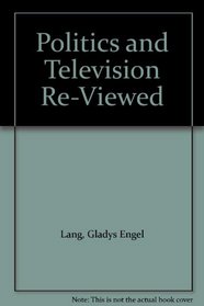 Politics and Television Re-Viewed