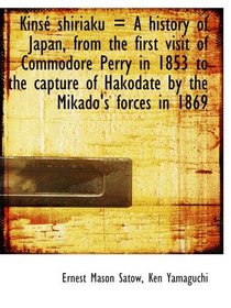 Kins shiriaku = A history of Japan, from the first visit of Commodore Perry in 1853 to the capture