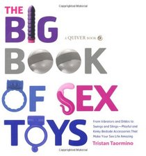 The Big Book of Sex Toys: From Vibrators and Dildos to Swings and Slings--Playful and Kinky Bedside Accessories That Make Your Sex Life Amazing