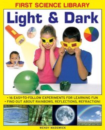 First Science Library: Light & Dark: What Is A Lens?  Why Do Shadows Change Shape? 16 Easy-To-Follow Experiments Teach 5 To 7 Year-Olds All About ... And Refraction.book sub-title if any