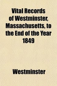 Vital Records of Westminster, Massachusetts, to the End of the Year 1849