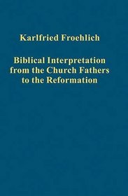 Biblical Interpretation from the Church Fathers to the Reformation (Variorum Collected Studies Series)