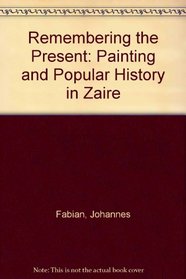 Remembering the Present: Painting and Popular History in Zaire