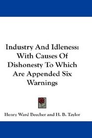 Industry And Idleness: With Causes Of Dishonesty To Which Are Appended Six Warnings