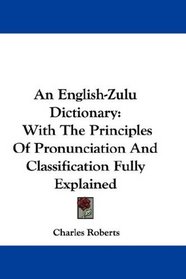 An English-Zulu Dictionary: With The Principles Of Pronunciation And Classification Fully Explained