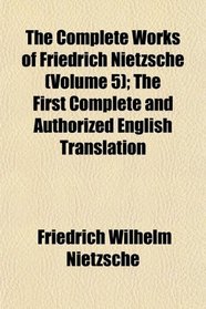 The Complete Works of Friedrich Nietzsche (Volume 5); The First Complete and Authorized English Translation