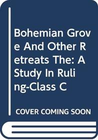 Bohemian Grove And Other Retreats, The: A Study In Ruling-Class C